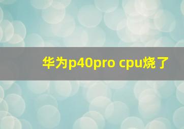 华为p40pro cpu烧了